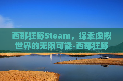 西部狂野Steam,探索虚拟世界的无限可能-西部狂野牛仔 西部狂野Steam,探索虚拟世界的无限可能-西部狂野牛仔