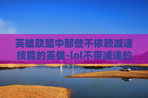 英雄联盟中那些不依赖减速技能的英雄-lol不带减速的英雄有哪些