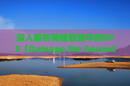 深入解析英雄联盟中的DPS(Damage Per Second)概念-loldps是什么意思 深入解析英雄联盟中的DPS(Damage Per Second)概念-loldps是什么意思