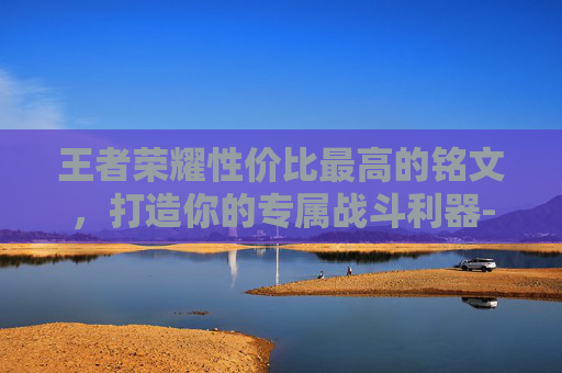王者荣耀性价比最高的铭文,打造你的专属战斗利器-王者荣耀性价比最高的10套铭文 王者荣耀性价比最高的铭文,打造你的专属战斗利器-王者荣耀性价比最高的10套铭文