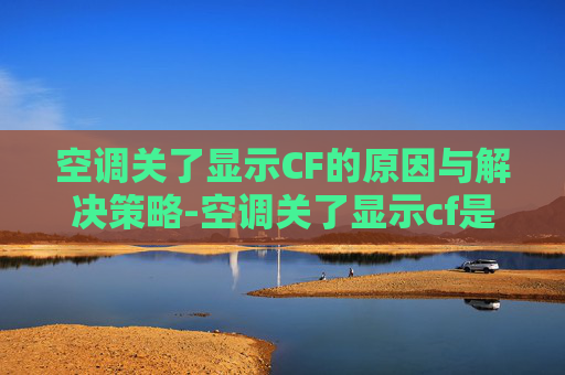 空调关了显示CF的原因与解决策略-空调关了显示cf是什么意思