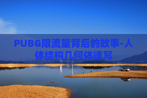 PUBG限流量背后的故事-人体结构几何体速写