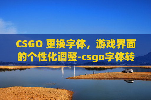CSGO 更换字体，游戏界面的个性化调整-csgo字体转换器