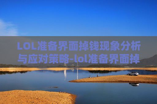 LOL准备界面掉钱现象分析与应对策略-lol准备界面掉钱怎么办 LOL准备界面掉钱现象分析与应对策略-lol准备界面掉钱怎么办