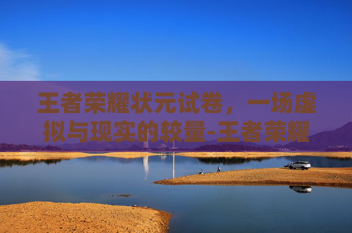王者荣耀状元试卷，一场虚拟与现实的较量-王者荣耀状元签是什么