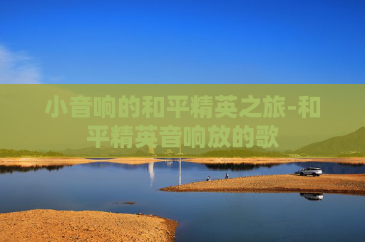 小音响的和平精英之旅-和平精英音响放的歌 小音响的和平精英之旅-和平精英音响放的歌