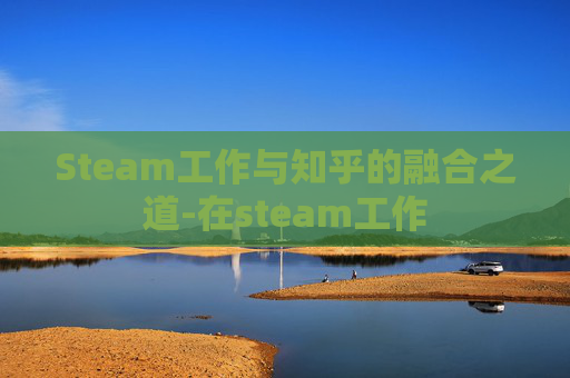 Steam工作与知乎的融合之道-在steam工作 Steam工作与知乎的融合之道-在steam工作
