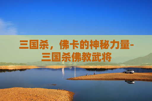 三国杀，佛卡的神秘力量-三国杀佛教武将