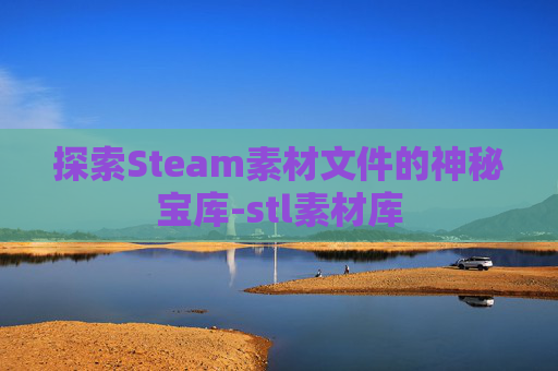 探索Steam素材文件的神秘宝库-stl素材库 探索Steam素材文件的神秘宝库-stl素材库