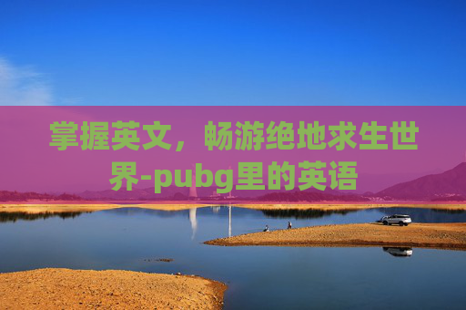 掌握英文，畅游绝地求生世界-pubg里的英语