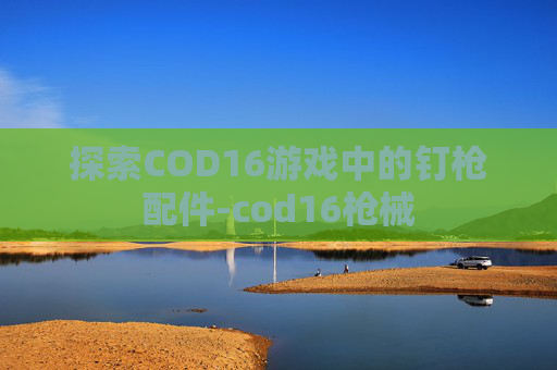 探索COD16游戏中的钉枪配件-cod16枪械