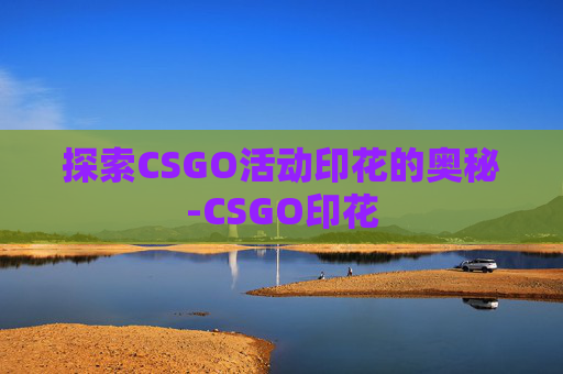 探索CSGO活动印花的奥秘-CSGO印花 探索CSGO活动印花的奥秘-CSGO印花