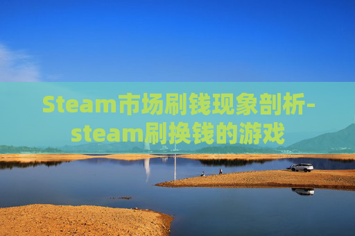 Steam市场刷钱现象剖析-steam刷换钱的游戏 Steam市场刷钱现象剖析-steam刷换钱的游戏