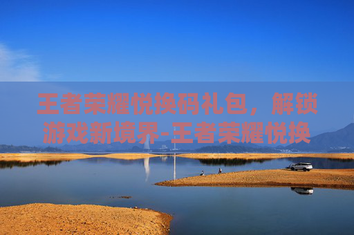 王者荣耀悦换码礼包，解锁游戏新境界-王者荣耀悦换码在哪