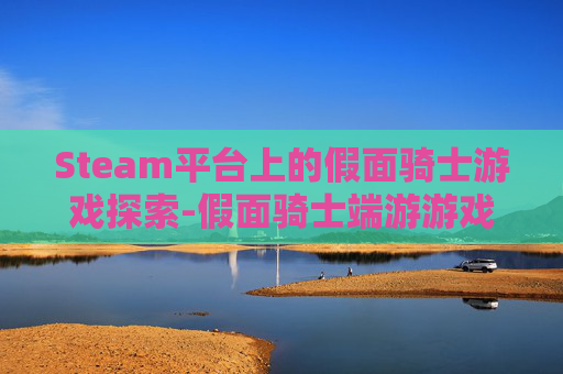 Steam平台上的假面骑士游戏探索-假面骑士端游游戏 Steam平台上的假面骑士游戏探索-假面骑士端游游戏