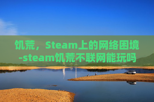 饥荒，Steam上的网络困境-steam饥荒不联网能玩吗