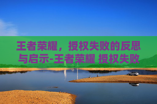 王者荣耀，授权失败的反思与启示-王者荣耀 授权失败请重试