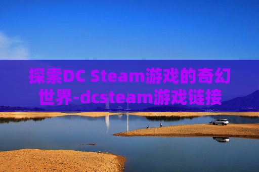 探索DC Steam游戏的奇幻世界-dcsteam游戏链接 探索DC Steam游戏的奇幻世界-dcsteam游戏链接