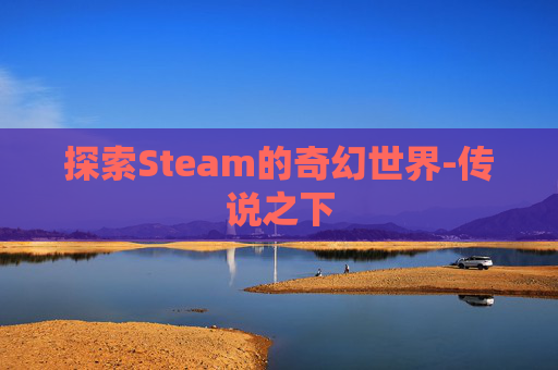 探索Steam的奇幻世界-传说之下