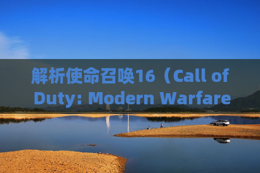 解析使命召唤16(Call of Duty: Modern Warfare)帧率问题-cod16界面帧数低 解析使命召唤16(Call of Duty: Modern Warfare)帧率问题-cod16界面帧数低