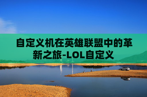 自定义机在英雄联盟中的革新之旅-LOL自定义