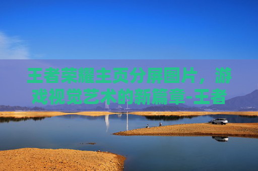 王者荣耀主页分屏图片,游戏视觉艺术的新篇章-王者荣耀主页分屏图片大全 王者荣耀主页分屏图片,游戏视觉艺术的新篇章-王者荣耀主页分屏图片大全
