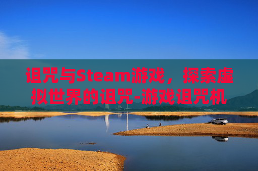 诅咒与Steam游戏，探索虚拟世界的诅咒-游戏诅咒机制解析