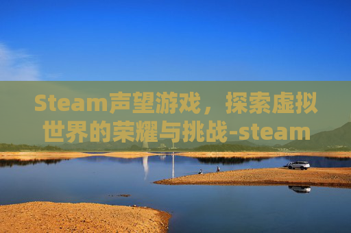 Steam声望游戏，探索虚拟世界的荣耀与挑战-steam声音游戏