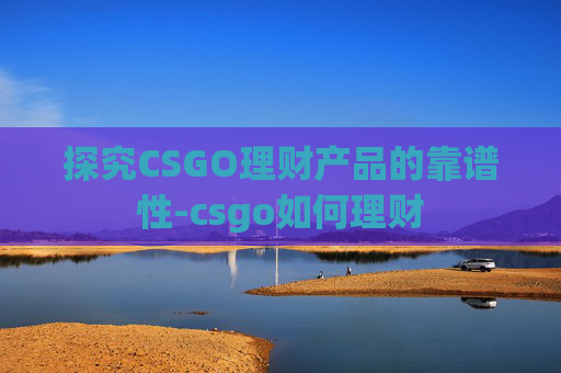 探究CSGO理财产品的靠谱性-csgo如何理财 探究CSGO理财产品的靠谱性-csgo如何理财