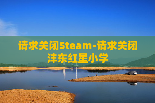 请求关闭Steam-请求关闭沣东红星小学