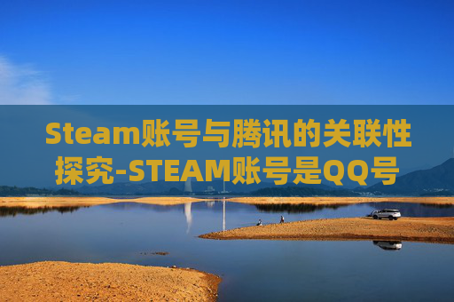 Steam账号与腾讯的关联性探究-STEAM账号是QQ号吗