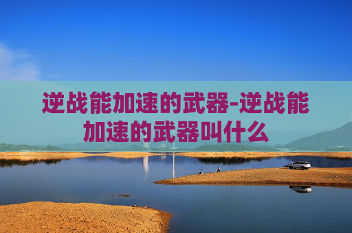 逆战能加速的武器-逆战能加速的武器叫什么