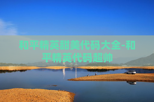 和平精英甜美代码大全-和平精英代码超帅 和平精英甜美代码大全-和平精英代码超帅