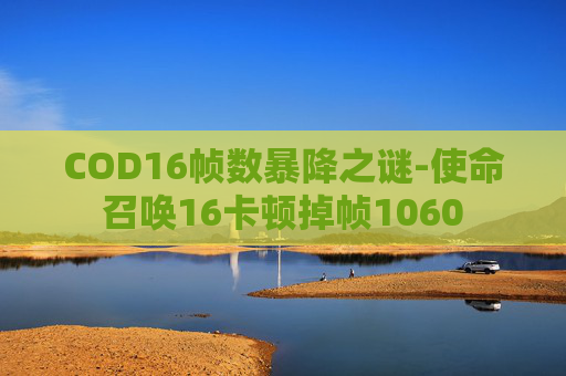 COD16帧数暴降之谜-使命召唤16卡顿掉帧1060