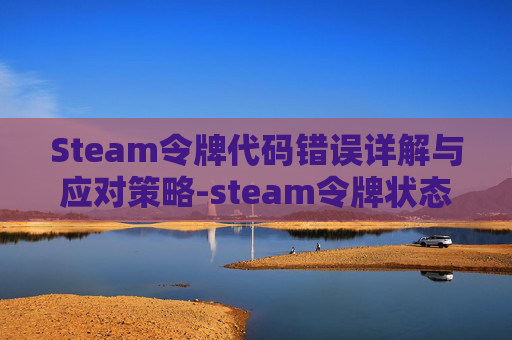 Steam令牌代码错误详解与应对策略-steam令牌状态出现错误