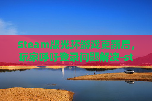 Steam版光环游戏更新后,玩家呼吁登录问题解决-steam光环登录问题 Steam版光环游戏更新后,玩家呼吁登录问题解决-steam光环登录问题