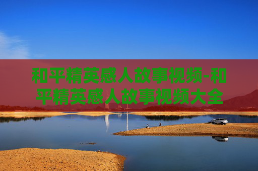 和平精英感人故事视频-和平精英感人故事视频大全