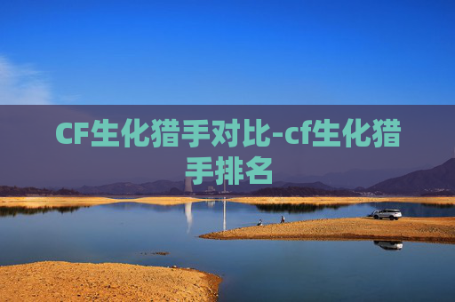 CF生化猎手对比-cf生化猎手排名 CF生化猎手对比-cf生化猎手排名
