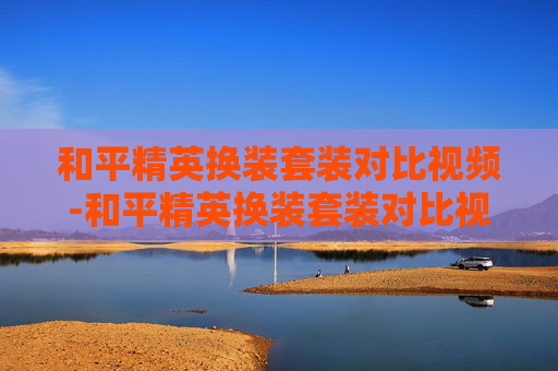 和平精英换装套装对比视频-和平精英换装套装对比视频教程