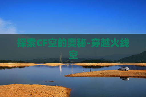 探索CF空的奥秘-穿越火线空 探索CF空的奥秘-穿越火线空
