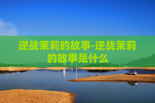 逆战茉莉的故事-逆战茉莉的故事是什么