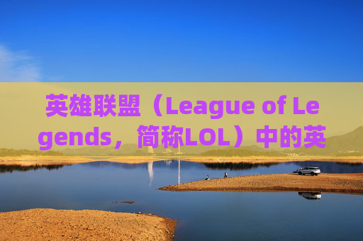 英雄联盟（League of Legends，简称LOL）中的英雄分配策略-英雄联盟怎么分区