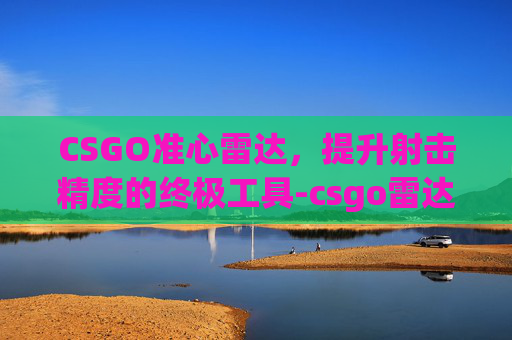 CSGO准心雷达,提升射击精度的终极工具-csgo雷达中心指令 CSGO准心雷达,提升射击精度的终极工具-csgo雷达中心指令
