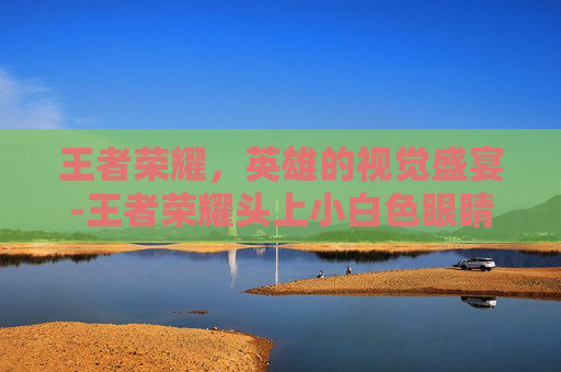 王者荣耀，英雄的视觉盛宴-王者荣耀头上小白色眼睛
