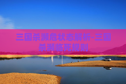 三国杀濒危状态解析-三国杀濒临死规则