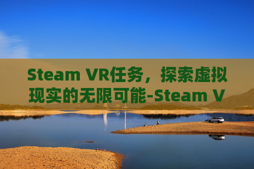Steam VR任务,探索虚拟现实的无限可能-Steam VR Steam VR任务,探索虚拟现实的无限可能-Steam VR