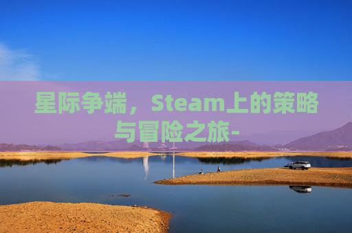 星际争端，Steam上的策略与冒险之旅-