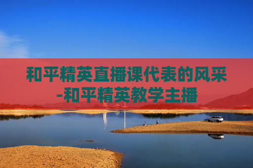 和平精英直播课代表的风采-和平精英教学主播 和平精英直播课代表的风采-和平精英教学主播