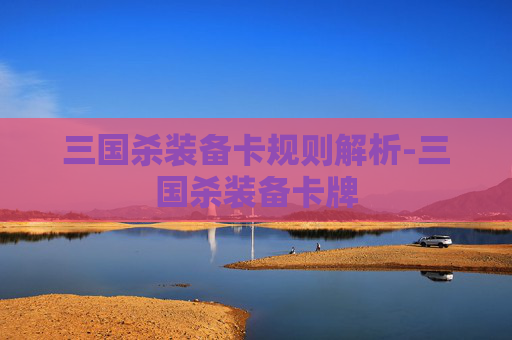 三国杀装备卡规则解析-三国杀装备卡牌 三国杀装备卡规则解析-三国杀装备卡牌