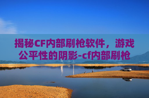 揭秘CF内部刷枪软件，游戏公平性的阴影-cf内部刷枪软件下载